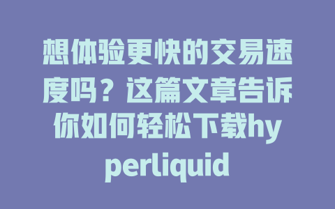 想体验更快的交易速度吗?这篇文章告诉你如何轻松下载hyperliquid交易所! 一