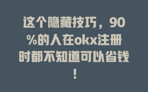 这个隐藏技巧,90%的人在okx注册时都不知道可以省钱! 一