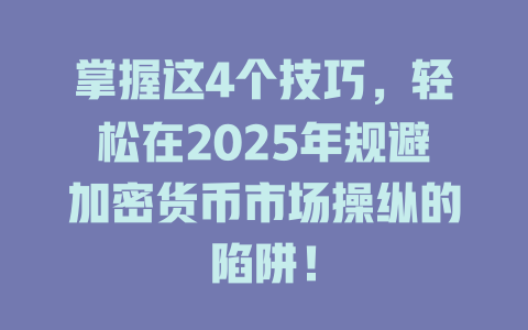 掌握这4个技巧,轻松在2025年规避加密货币市场操纵的陷阱! 一