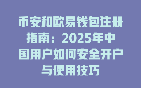 币安和欧易钱包注册指南：2025年中国用户如何安全开户与使用技巧 一