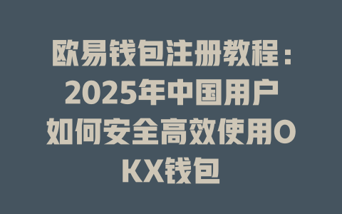 欧易钱包注册教程：2025年中国用户如何安全高效使用OKX钱包 一