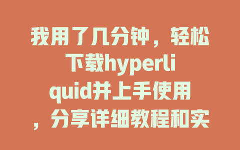 我用了几分钟,轻松下载hyperliquid并上手使用,分享详细教程和实用技巧 一