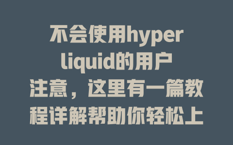 不会使用hyperliquid的用户注意，这里有一篇教程详解帮助你轻松上手！ 一
