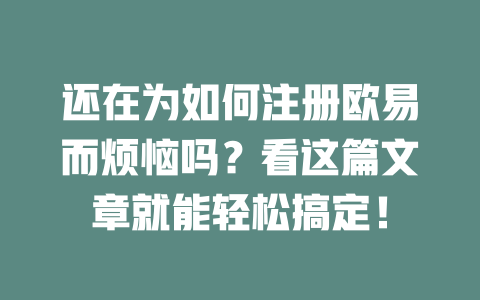 还在为如何注册欧易而烦恼吗？看这篇文章就能轻松搞定！ 一