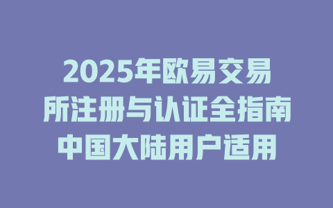 2025年欧易交易所注册与认证全指南中国大陆用户适用 一