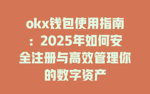okx钱包使用指南：2025年如何安全注册与高效管理你的数字资产 一