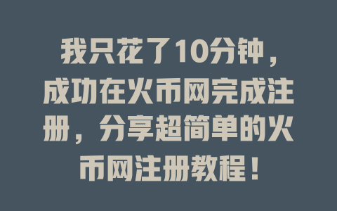 我只花了10分钟,成功在火币网完成注册,分享超简单的火币网注册教程! 一