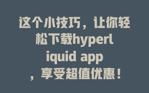 这个小技巧,让你轻松下载hyperliquid app,享受超值优惠! 一
