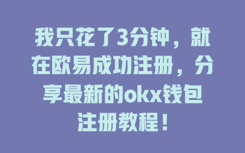 我只花了3分钟,就在欧易成功注册,分享最新的okx钱包注册教程! 一