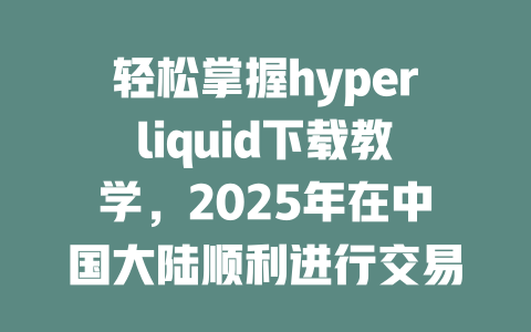 轻松掌握hyperliquid下载教学,2025年在中国大陆顺利进行交易的秘诀! 一