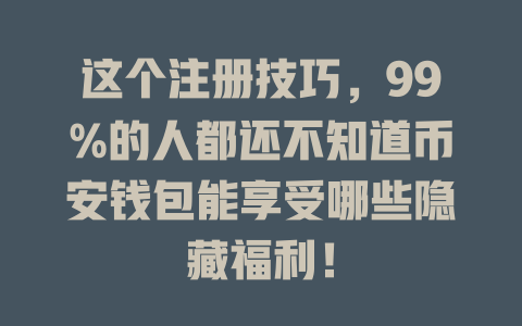 这个注册技巧，99%的人都还不知道币安钱包能享受哪些隐藏福利！ 一