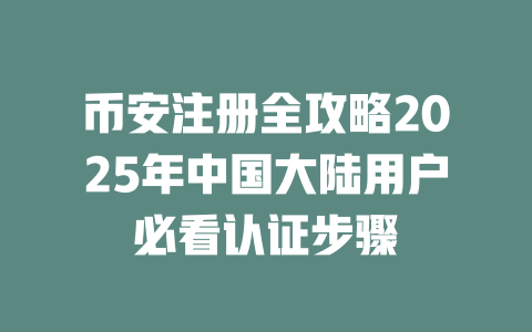 币安注册全攻略2025年中国大陆用户必看认证步骤 一