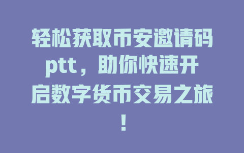 轻松获取币安邀请码ptt,助你快速开启数字货币交易之旅! 一