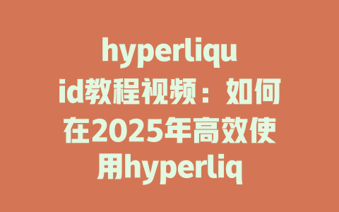 hyperliquid教程视频:如何在2025年高效使用hyperliquid进行交易与投资 一