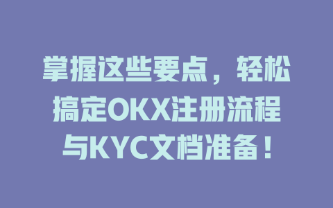 掌握这些要点，轻松搞定OKX注册流程与KYC文档准备！ 一