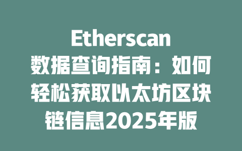 Etherscan数据查询指南:如何轻松获取以太坊区块链信息2025年版 一