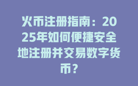 火币注册指南:2025年如何便捷安全地注册并交易数字货币? 一