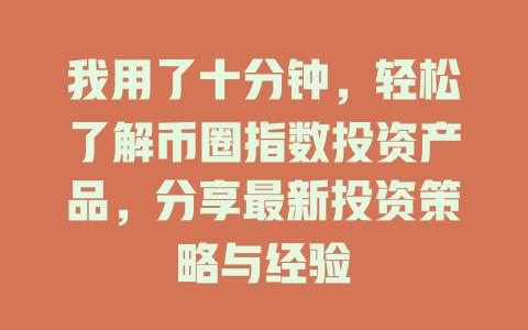 我用了十分钟,轻松了解币圈指数投资产品,分享最新投资策略与经验 一