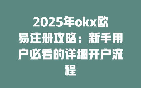 2025年okx欧易注册攻略:新手用户必看的详细开户流程 一