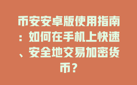 币安安卓版使用指南:如何在手机上快速、安全地交易加密货币? 一