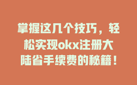 掌握这几个技巧,轻松实现okx注册大陆省手续费的秘籍! 一