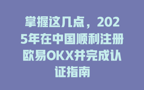 掌握这几点,2025年在中国顺利注册欧易OKX并完成认证指南 一