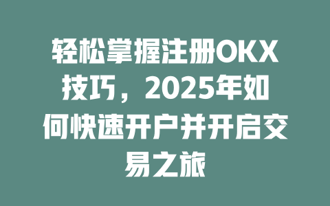 轻松掌握注册OKX技巧，2025年如何快速开户并开启交易之旅 一