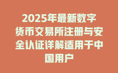 2025年最新数字货币交易所注册与安全认证详解适用于中国用户 一