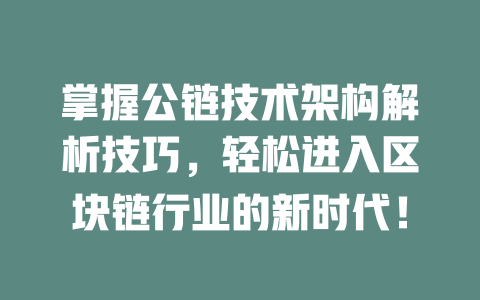 掌握公链技术架构解析技巧，轻松进入区块链行业的新时代！ 一