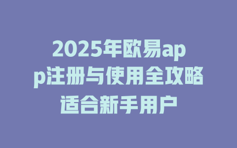 2025年欧易app注册与使用全攻略适合新手用户 一