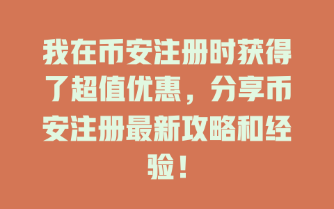 我在币安注册时获得了超值优惠,分享币安注册最新攻略和经验! 一