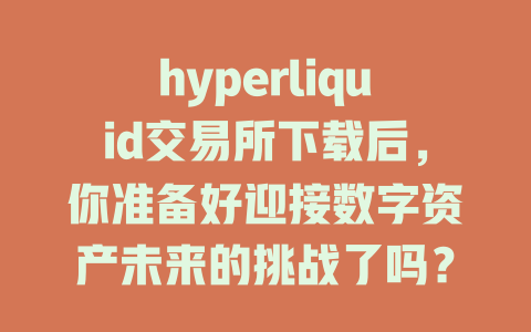 hyperliquid交易所下载后，你准备好迎接数字资产未来的挑战了吗？ 一