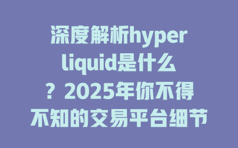 深度解析hyperliquid是什么?2025年你不得不知的交易平台细节! 一