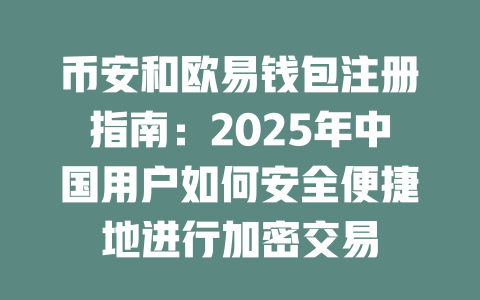 币安和欧易钱包注册指南:2025年中国用户如何安全便捷地进行加密交易 一