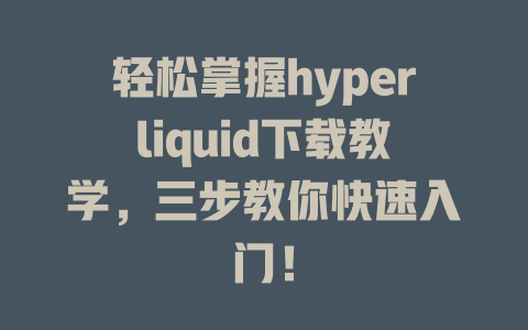 轻松掌握hyperliquid下载教学,三步教你快速入门! 一