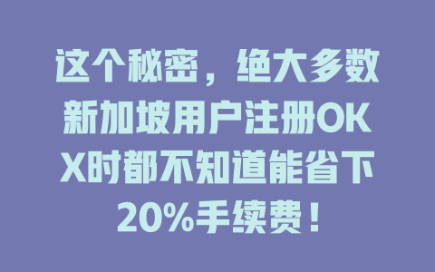 这个秘密，绝大多数新加坡用户注册OKX时都不知道能省下20%手续费！ 一
