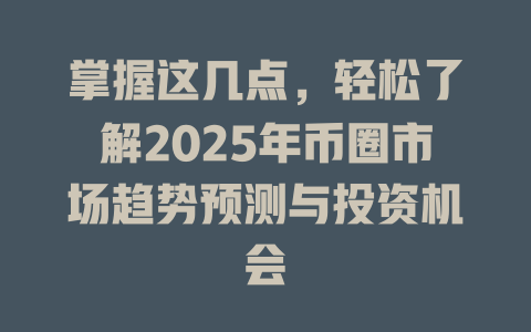 掌握这几点,轻松了解2025年币圈市场趋势预测与投资机会 一