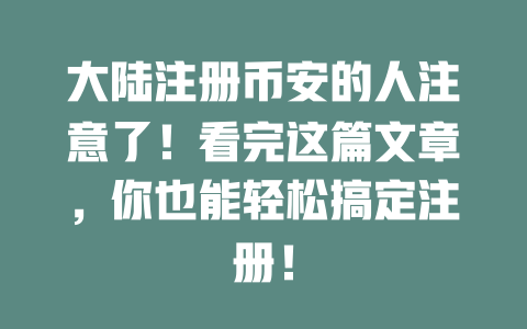 大陆注册币安的人注意了!看完这篇文章,你也能轻松搞定注册! 一