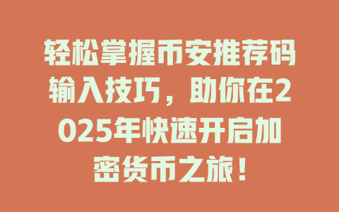 轻松掌握币安推荐码输入技巧,助你在2025年快速开启加密货币之旅! 一