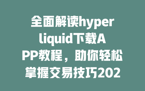 全面解读hyperliquid下载APP教程,助你轻松掌握交易技巧2025年 一