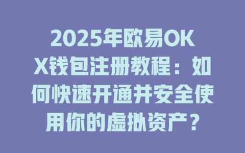 2025年欧易OKX钱包注册教程：如何快速开通并安全使用你的虚拟资产？ 一