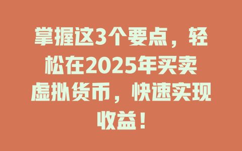 掌握这3个要点,轻松在2025年买卖虚拟货币,快速实现收益! 一