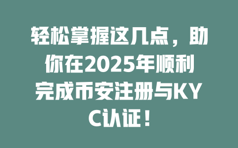 轻松掌握这几点，助你在2025年顺利完成币安注册与KYC认证！ 一