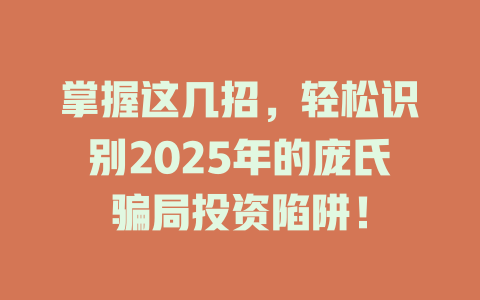 掌握这几招，轻松识别2025年的庞氏骗局投资陷阱！ 一
