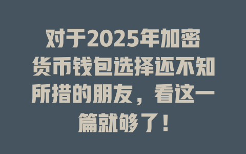 对于2025年加密货币钱包选择还不知所措的朋友,看这一篇就够了! 一