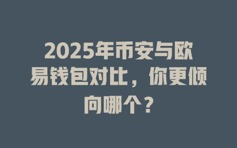 2025年币安与欧易钱包对比，你更倾向哪个？ 一