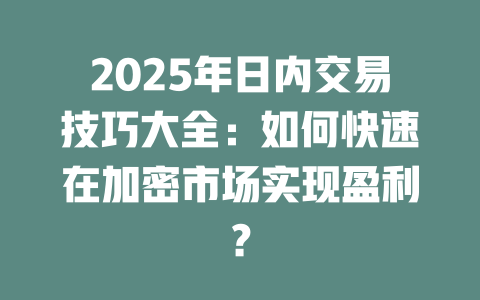 2025年日内交易技巧大全：如何快速在加密市场实现盈利？ 一