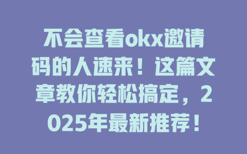 不会查看okx邀请码的人速来!这篇文章教你轻松搞定,2025年最新推荐! 一