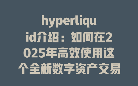 hyperliquid介绍:如何在2025年高效使用这个全新数字资产交易平台 一