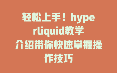 轻松上手！hyperliquid教学介绍带你快速掌握操作技巧 一